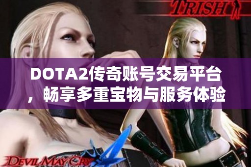 DOTA2传奇账号交易平台，畅享多重宝物与服务体验