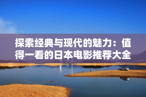 探索经典与现代的魅力：值得一看的日本电影推荐大全