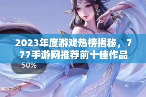 2023年度游戏热榜揭秘，777手游网推荐前十佳作品