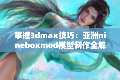 掌握3dmax技巧：亚洲nineboxmod模型制作全解析