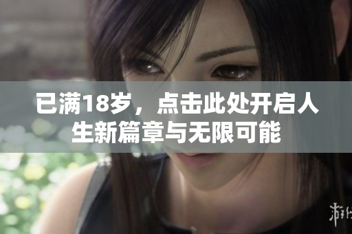 已满18岁，点击此处开启人生新篇章与无限可能