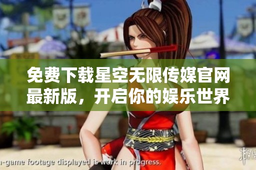 免费下载星空无限传媒官网最新版，开启你的娱乐世界