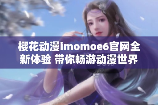 樱花动漫imomoe6官网全新体验 带你畅游动漫世界