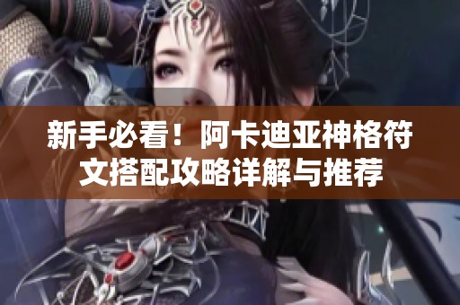 新手必看！阿卡迪亚神格符文搭配攻略详解与推荐
