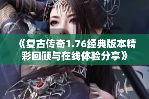 《复古传奇1.76经典版本精彩回顾与在线体验分享》
