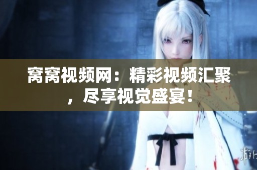 窝窝视频网：精彩视频汇聚，尽享视觉盛宴！