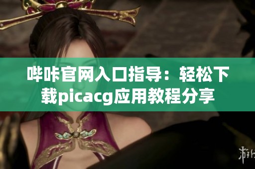 哔咔官网入口指导：轻松下载picacg应用教程分享