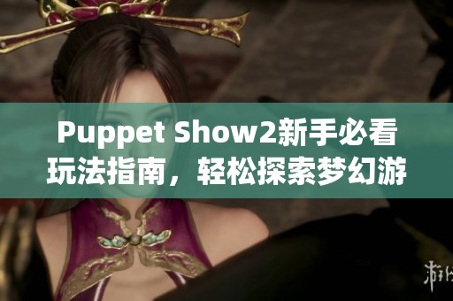 Puppet Show2新手必看玩法指南，轻松探索梦幻游戏世界