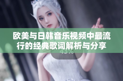 欧美与日韩音乐视频中最流行的经典歌词解析与分享
