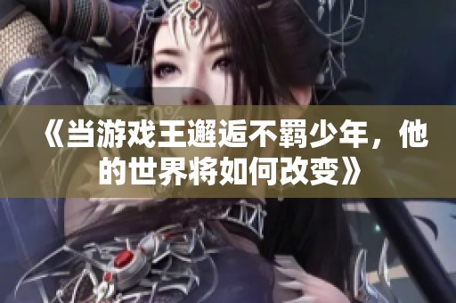 《当游戏王邂逅不羁少年，他的世界将如何改变》