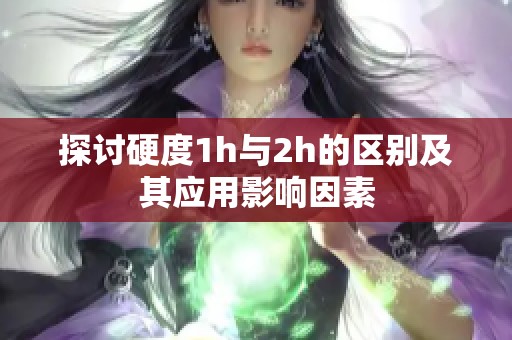 探讨硬度1h与2h的区别及其应用影响因素