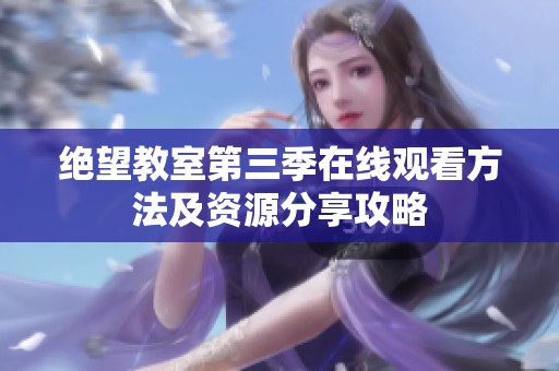 绝望教室第三季在线观看方法及资源分享攻略