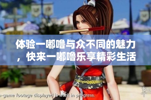 体验一嘟噜与众不同的魅力，快来一嘟噜乐享精彩生活吧