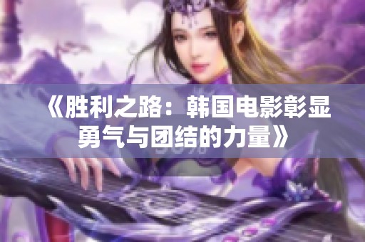 《胜利之路：韩国电影彰显勇气与团结的力量》