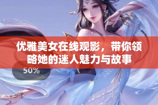 优雅美女在线观影，带你领略她的迷人魅力与故事
