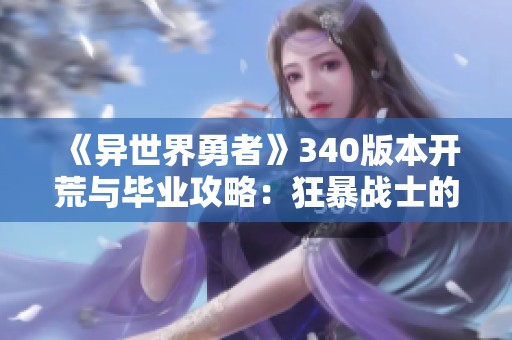 《异世界勇者》340版本开荒与毕业攻略：狂暴战士的温和玩法分享