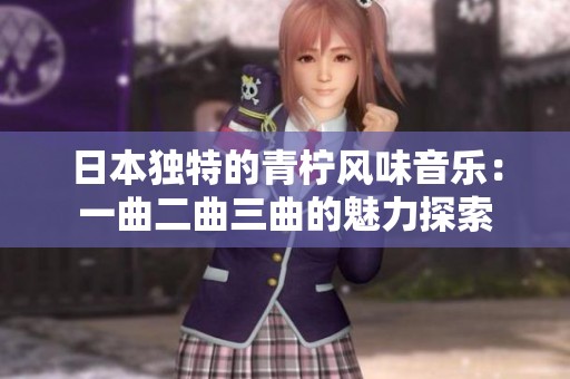 日本独特的青柠风味音乐：一曲二曲三曲的魅力探索