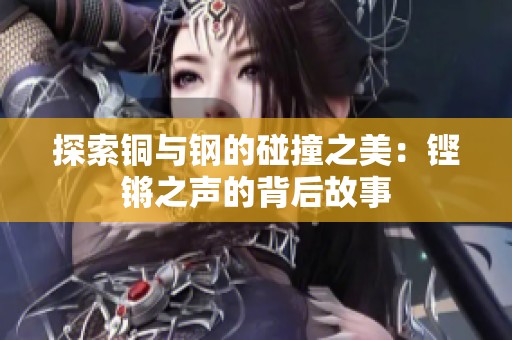 探索铜与钢的碰撞之美：铿锵之声的背后故事