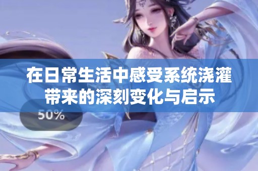 在日常生活中感受系统浇灌带来的深刻变化与启示