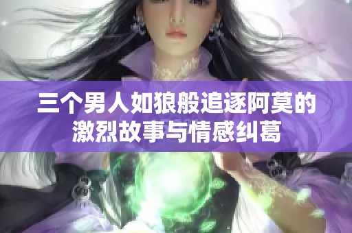 三个男人如狼般追逐阿莫的激烈故事与情感纠葛