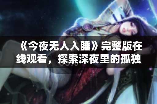 《今夜无人入睡》完整版在线观看，探索深夜里的孤独与恐惧