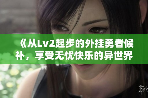 《从Lv2起步的外挂勇者候补，享受无忧快乐的异世界人生》