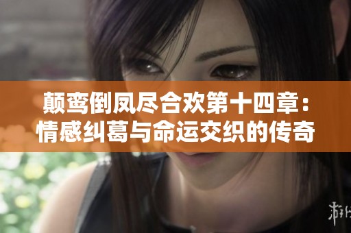 颠鸾倒凤尽合欢第十四章：情感纠葛与命运交织的传奇故事