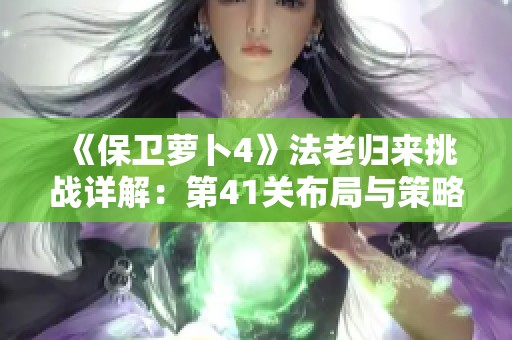 《保卫萝卜4》法老归来挑战详解：第41关布局与策略解析攻略