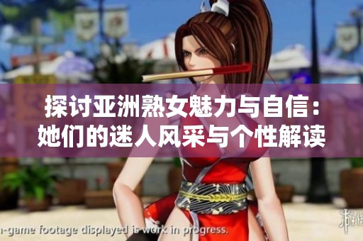 探讨亚洲熟女魅力与自信：她们的迷人风采与个性解读
