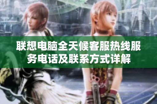 联想电脑全天候客服热线服务电话及联系方式详解