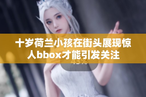 十岁荷兰小孩在街头展现惊人bbox才能引发关注
