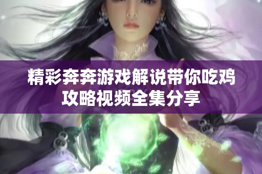 精彩奔奔游戏解说带你吃鸡攻略视频全集分享