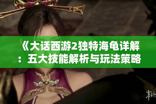 《大话西游2独特海龟详解：五大技能解析与玩法策略》