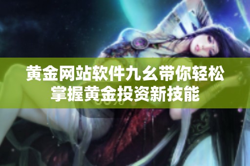 黄金网站软件九幺带你轻松掌握黄金投资新技能