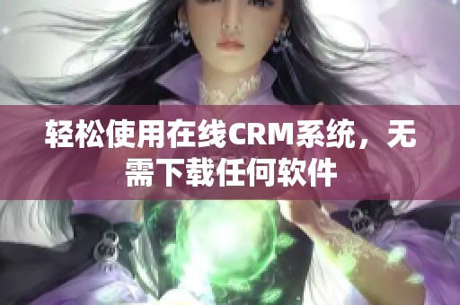 轻松使用在线CRM系统，无需下载任何软件