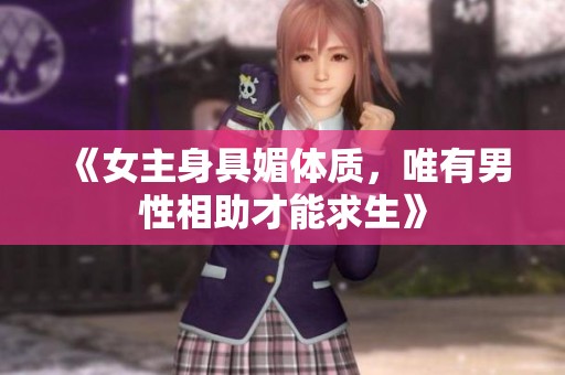 《女主身具媚体质，唯有男性相助才能求生》
