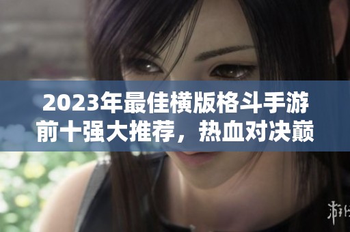 2023年最佳横版格斗手游前十强大推荐，热血对决巅峰来袭！