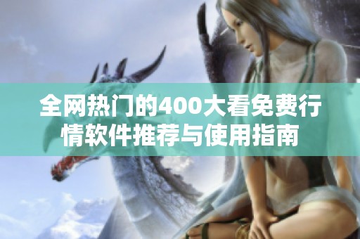 全网热门的400大看免费行情软件推荐与使用指南