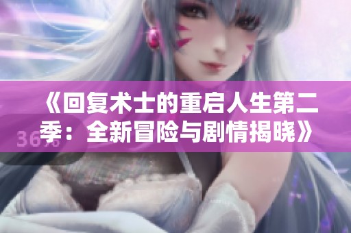 《回复术士的重启人生第二季：全新冒险与剧情揭晓》