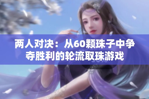 两人对决：从60颗珠子中争夺胜利的轮流取珠游戏