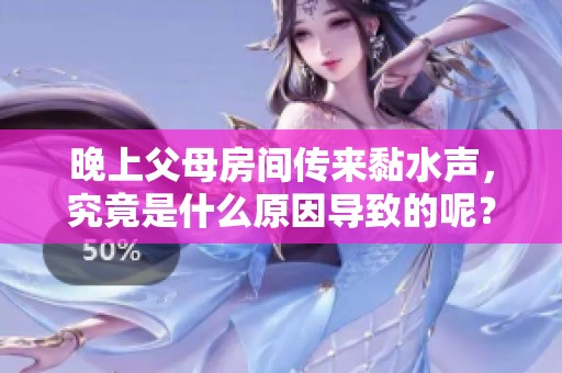 晚上父母房间传来黏水声，究竟是什么原因导致的呢？
