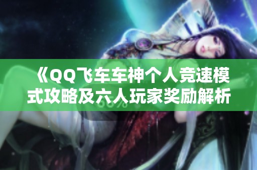 《QQ飞车车神个人竞速模式攻略及六人玩家奖励解析》