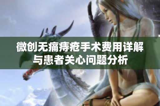 微创无痛痔疮手术费用详解与患者关心问题分析