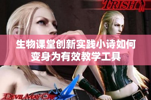 生物课堂创新实践小诗如何变身为有效教学工具