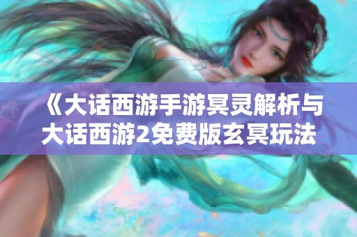 《大话西游手游冥灵解析与大话西游2免费版玄冥玩法介绍》