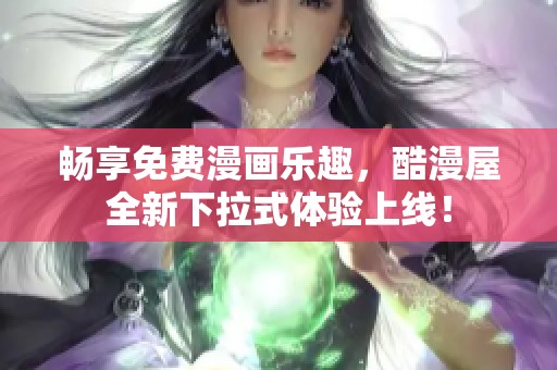 畅享免费漫画乐趣，酷漫屋全新下拉式体验上线！