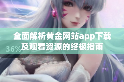 全面解析黄金网站app下载及观看资源的终极指南