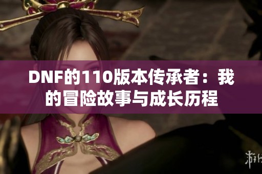 DNF的110版本传承者：我的冒险故事与成长历程
