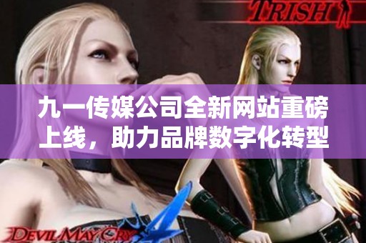九一传媒公司全新网站重磅上线，助力品牌数字化转型与推广