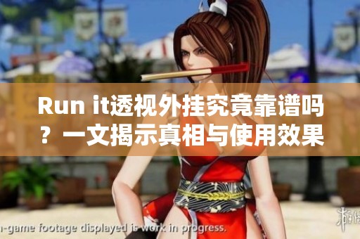 Run it透视外挂究竟靠谱吗？一文揭示真相与使用效果